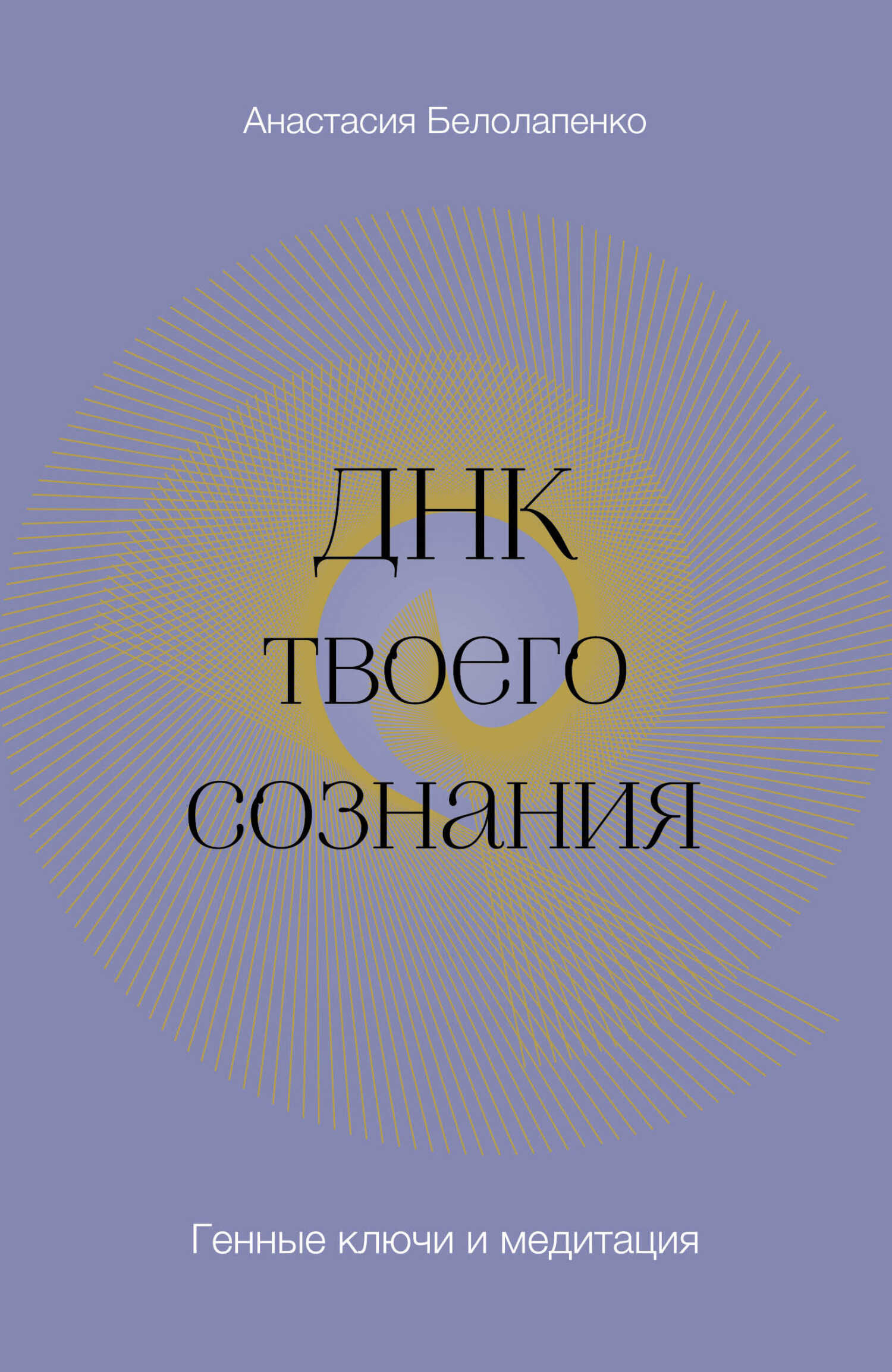 ДНК твоего сознания. Генные ключи и медитация - Анастасия Юрьевна Белолапенко