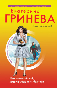 Единственный мой, или Не умею жить без тебя - Екатерина Гринева