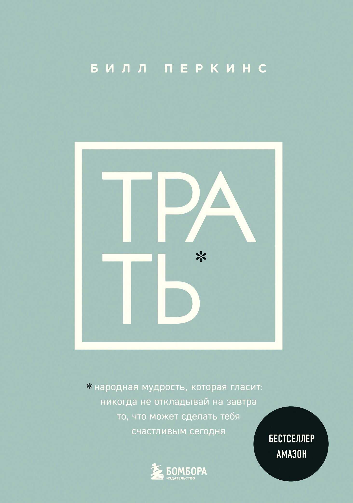 Трать. Народная мудрость, которая гласит: не откладывай никогда на завтра то, что может сделать тебя счастливым сегодня - Билл Перкинс