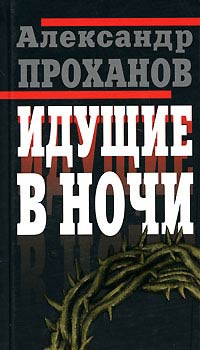 Идущие в ночи - Александр Проханов