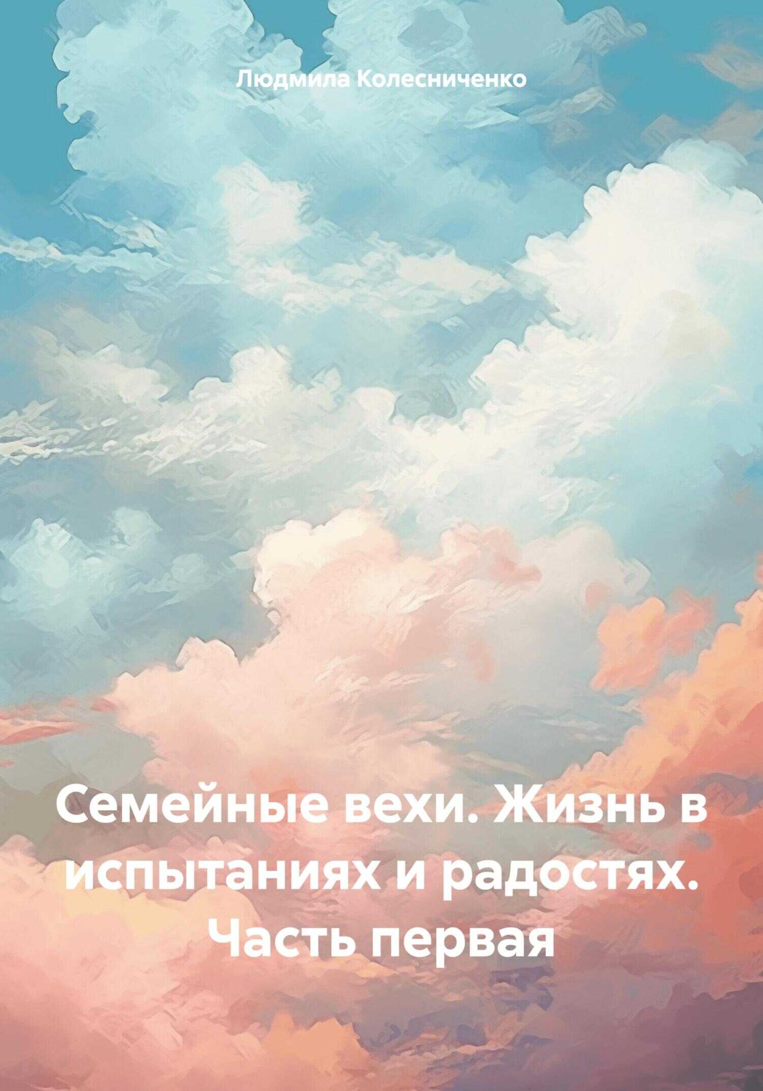 Семейные вехи. Жизнь в испытаниях и радостях. Часть первая - Людмила Евгеньевна Колесниченко