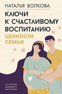 Ключи к счастливому воспитанию. Ценности семьи - Наталья Николаевна Волкова