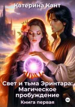 Свет и тьма Эринтара: магическое пробуждение. Книга первая - Катерина Кант