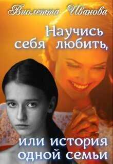 Научись себя любить, или история одной семьи - Виолетта Иванова