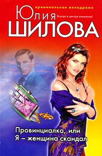 Провинциалка, или Я - женщина скандал - Юлия Шилова
