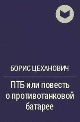 ПТБ или повесть о противотанковой батарее - Борис Геннадьевич Цеханович