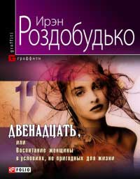 Двенадцать, или Воспитание женщины в условиях, непригодных для жизни - Ирэн Роздобудько