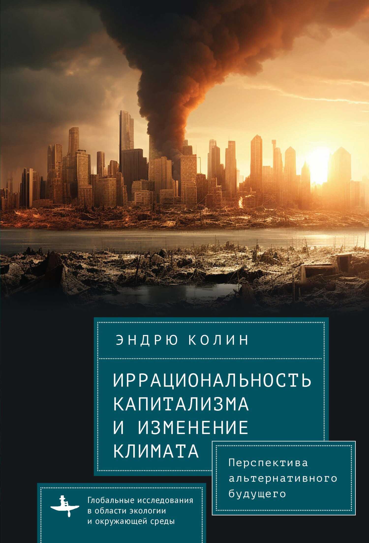 Иррациональность капитализма и изменение климата. Перспектива альтернативного будущего - Эндрю Колин
