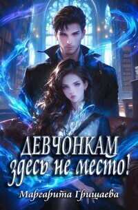 Девчонкам здесь не место! - Маргарита Александровна Гришаева