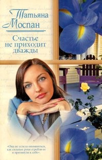 Счастье не приходит дважды - Татьяна Моспан