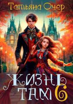 Жизнь Там. Книга 6 - Татьяна Очер