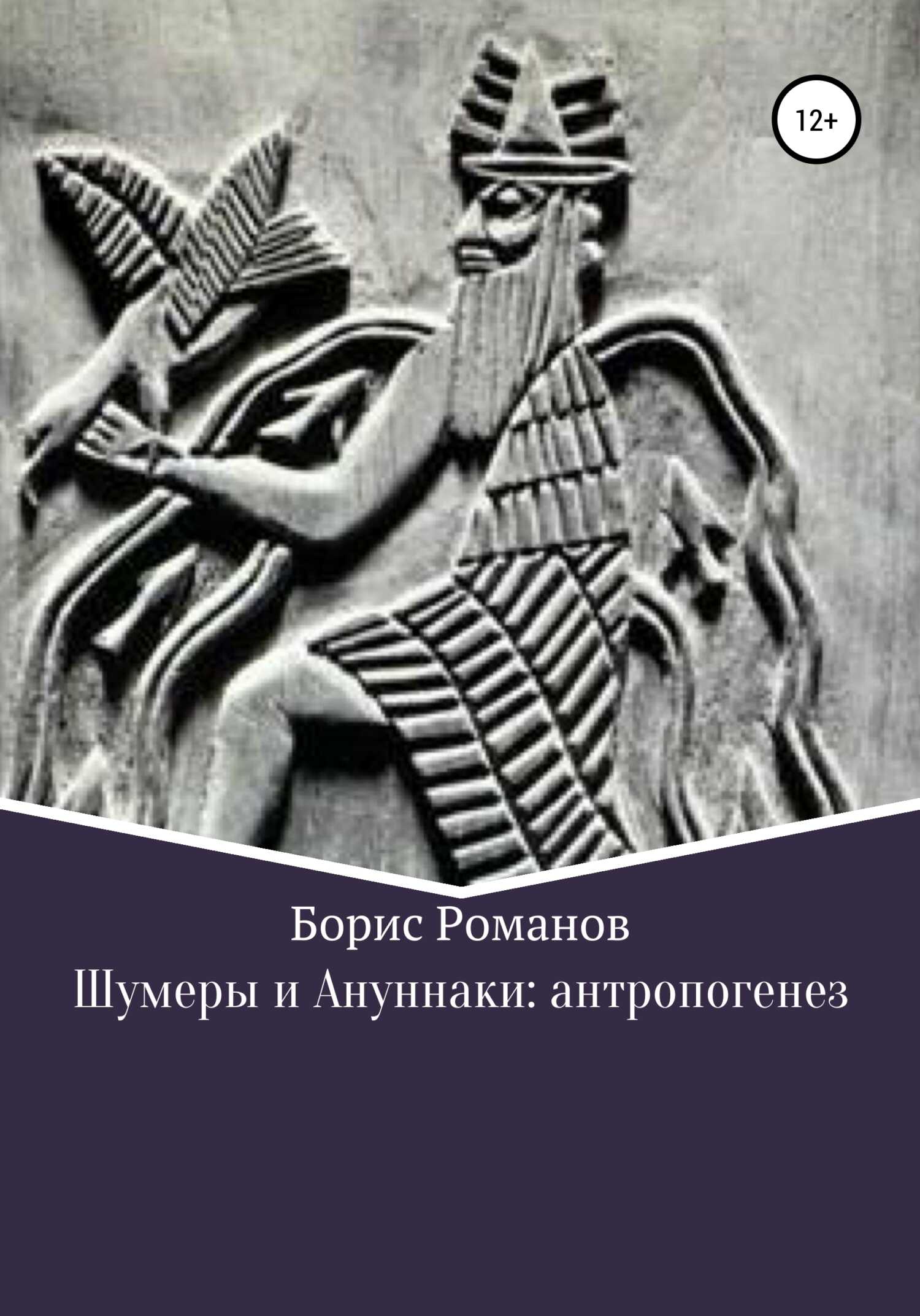 Шумеры и Ануннаки: антропогенез - Борис Семёнович Романов
