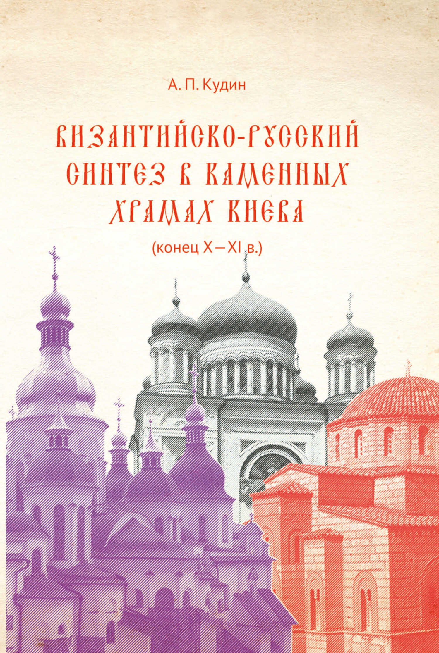 Византийско-русский синтез в каменных храмах Киева (конец X – XI в.) - Андрей Павлович Кудин