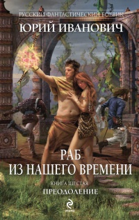 Раб из нашего времени. Книга 6. Преодоление - Юрий Иванович