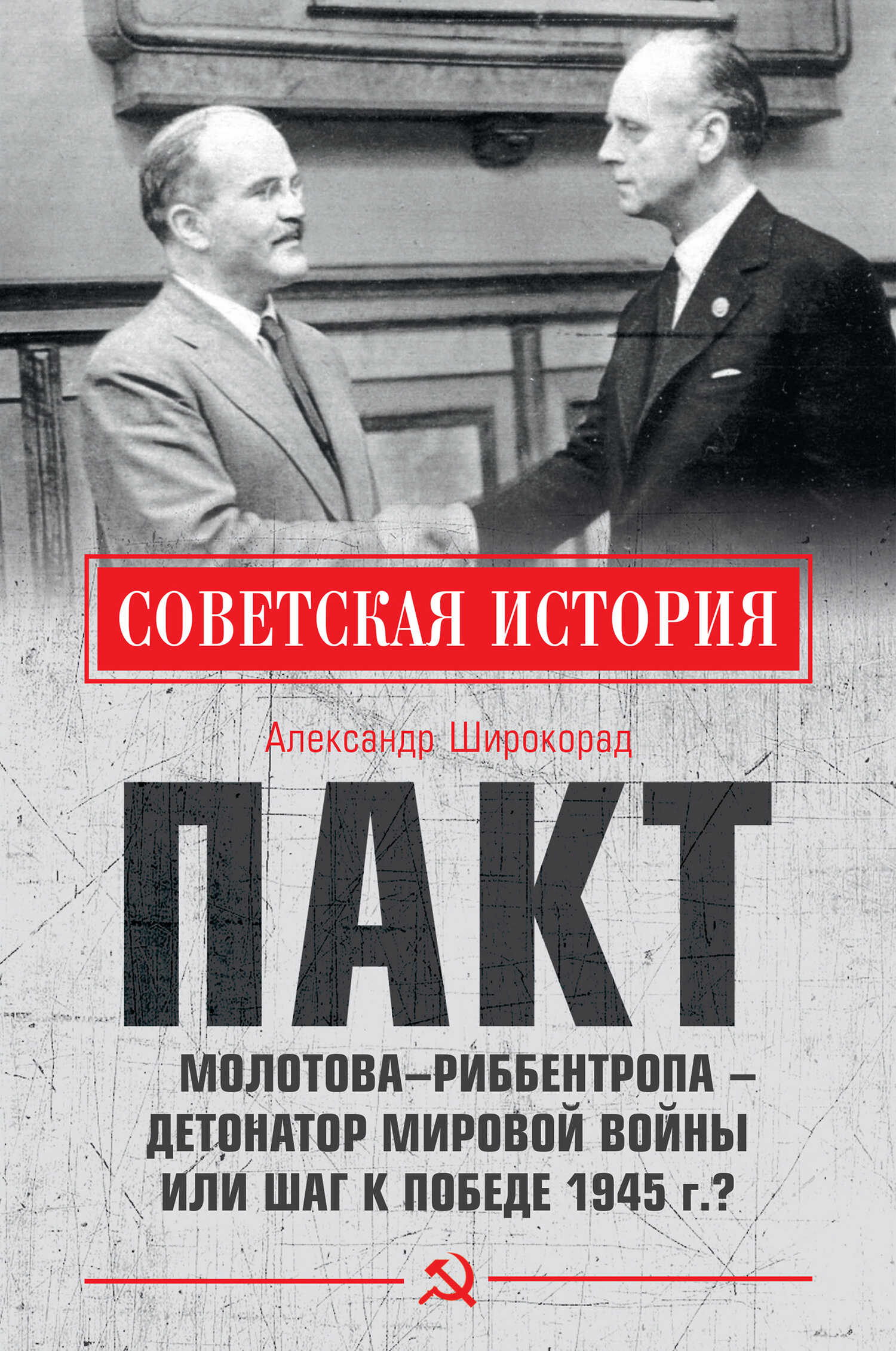 Пакт Молотова–Риббентропа – детонатор мировой войны или шаг к Победе 1945 г.? - Александр Борисович Широкорад