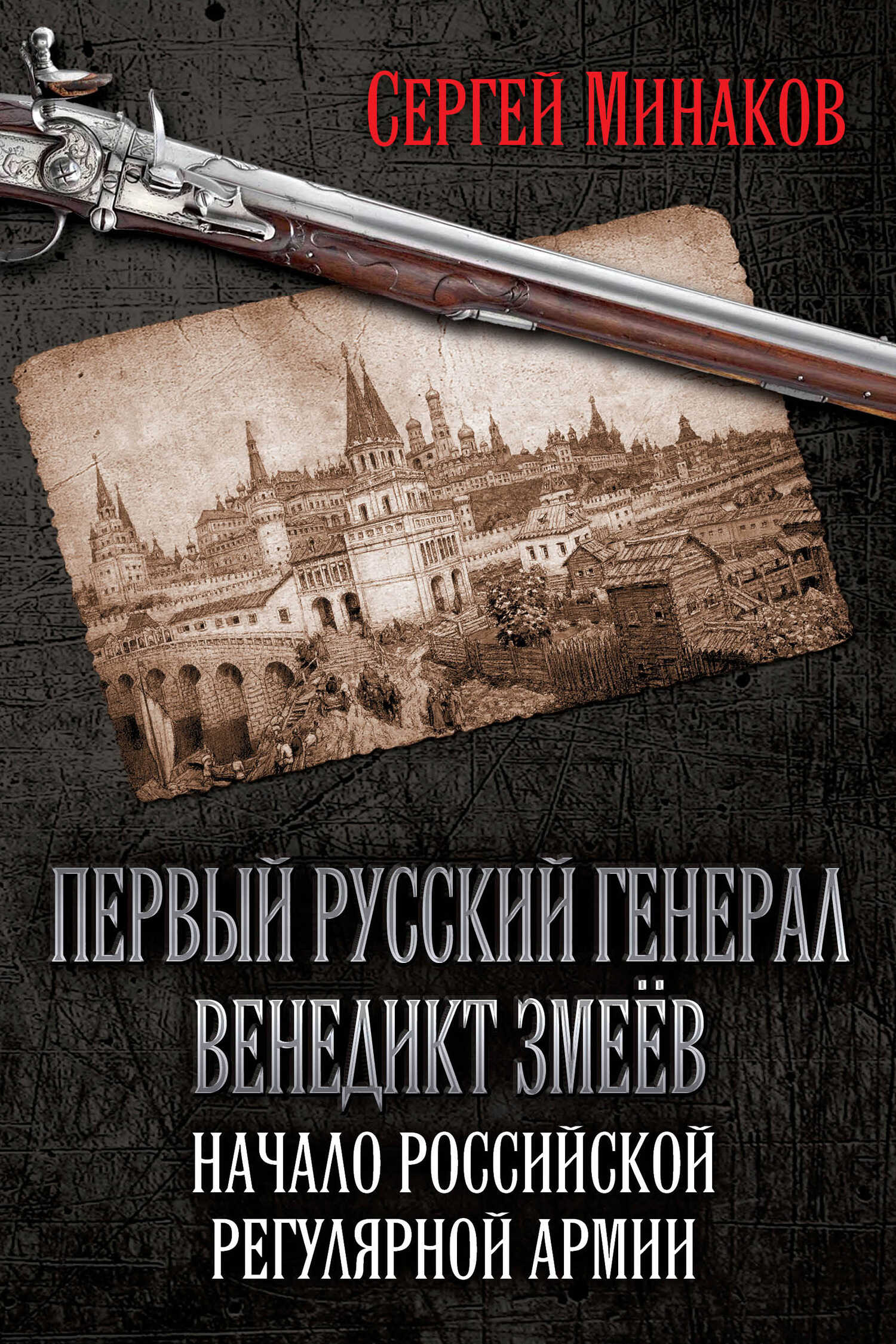 Первый русский генерал Венедикт Змеёв. Начало российской регулярной армии - Сергей Тимофеевич Минаков