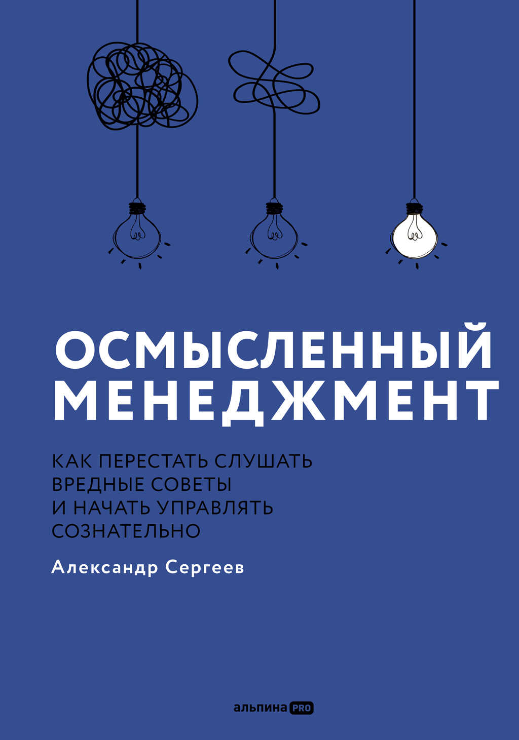 Осмысленный менеджмент: Как перестать слушать вредные советы и начать управлять сознательно - Александр Сергеев