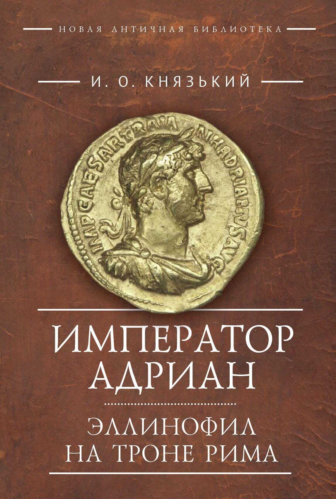 Император Адриан. Эллинофил на троне Рима - Игорь Олегович Князький