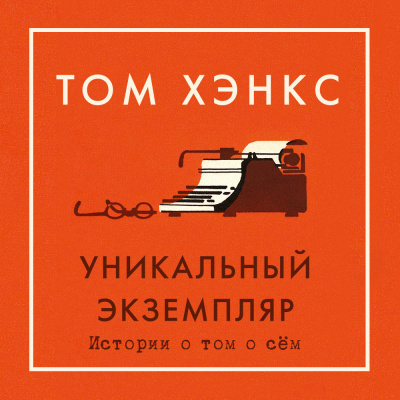 Хэнкс Том – Уникальный экземпляр. Истории о том о сём