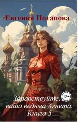 Здравствуйте, я ваша ведьма Агнета. Книга 5 - Евгения Потапова