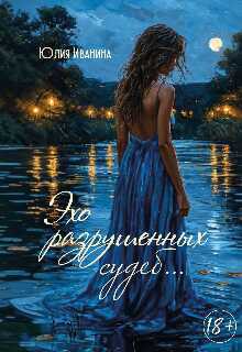 Эхо разрушенных судеб... - Юлия Иванина