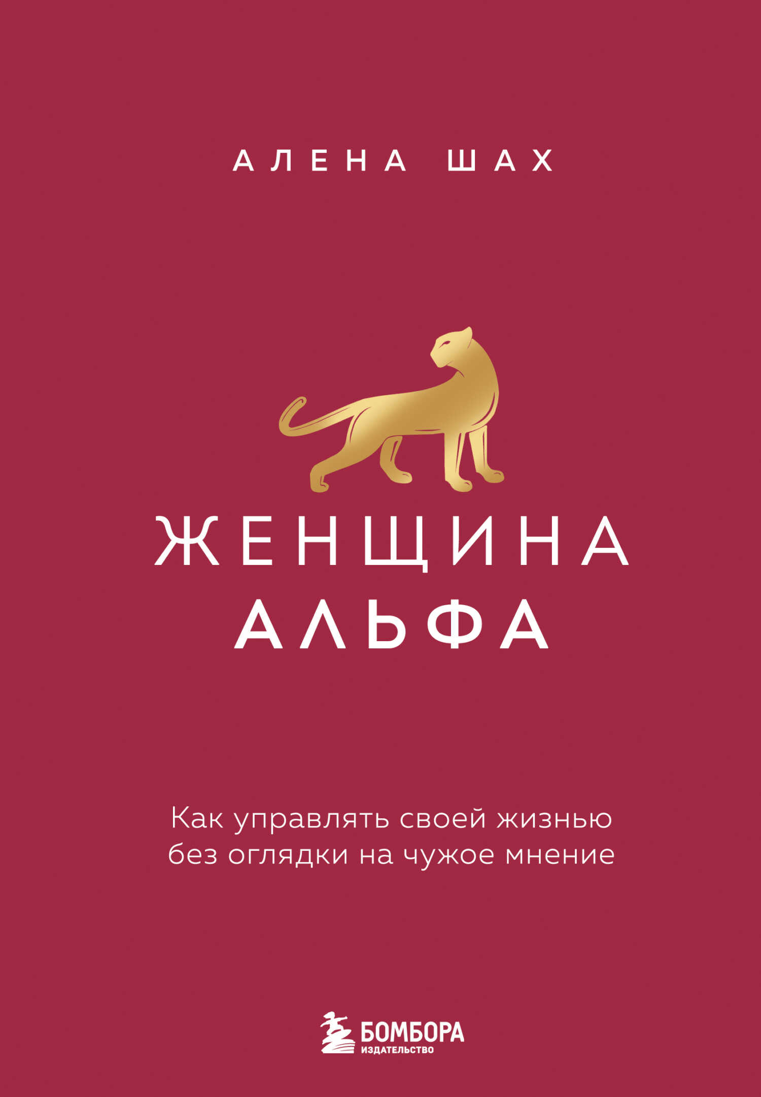 Женщина Альфа. Как управлять своей жизнью без оглядки на чужое мнение - Алена Шах
