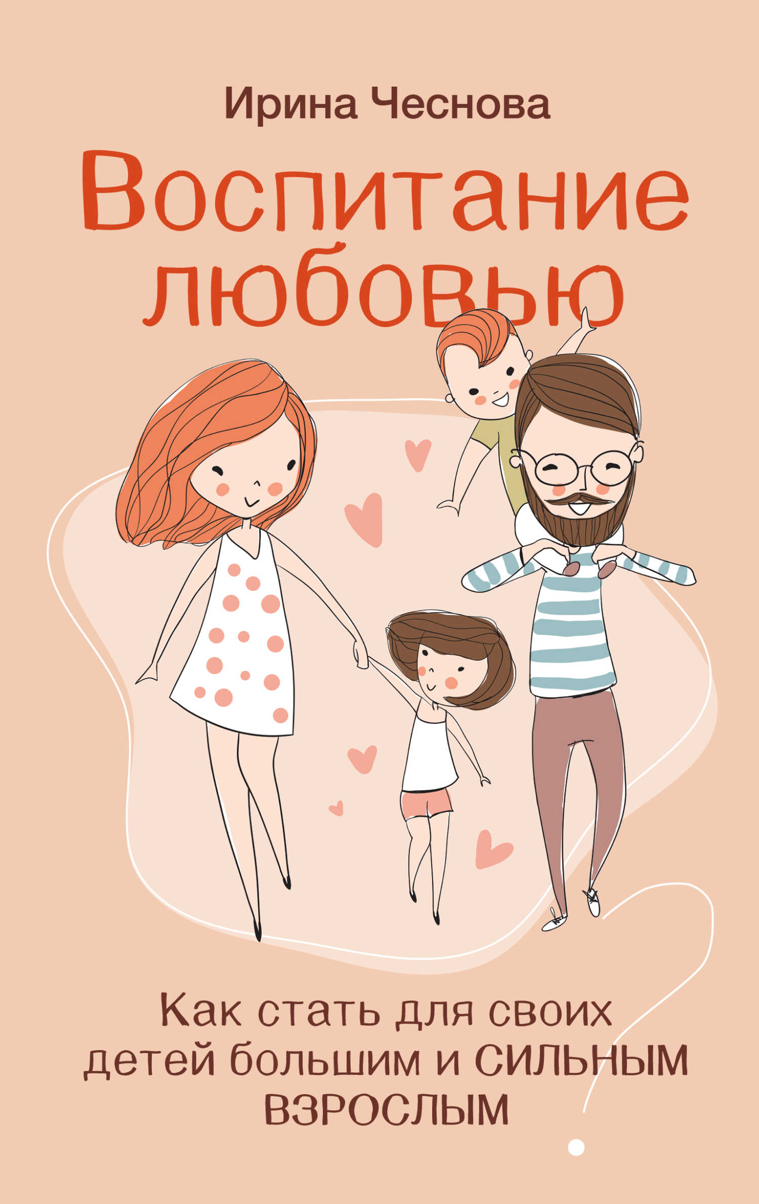 Воспитание любовью. Как стать для своих детей большим и сильным взрослым - Ирина Евгеньевна Чеснова