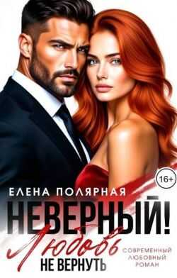 Неверный! Любовь не вернуть - Елена Полярная