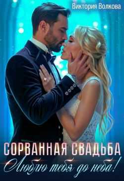 Сорванная свадьба. Люблю тебя до неба! - Виктория Борисовна Волкова