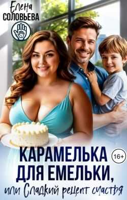 Карамелька для Емельки, или Сладкий рецепт счастья - Елена Валерьевна Соловьева