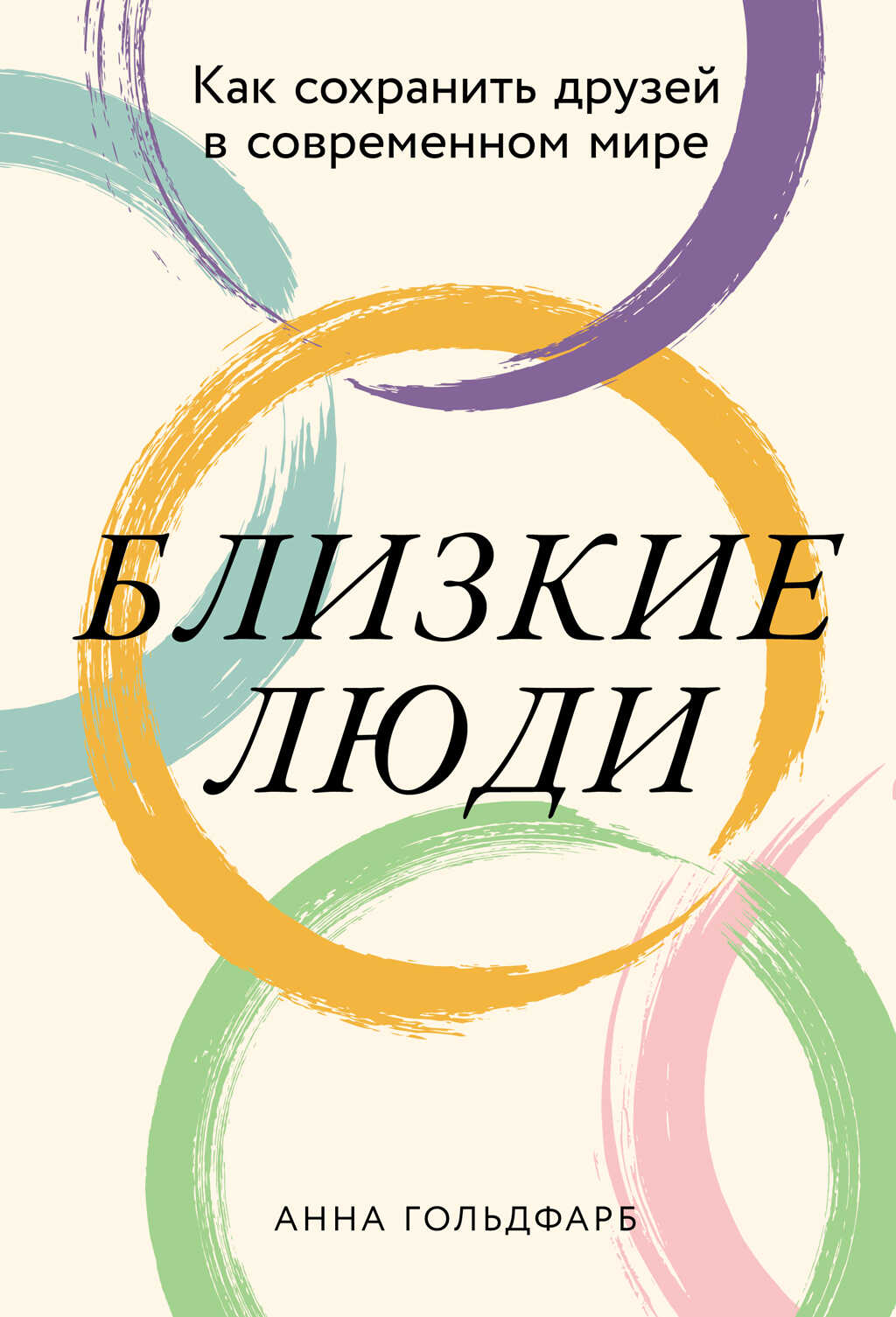 Близкие люди: Как сохранить друзей в современном мире - Анна Гольдфарб