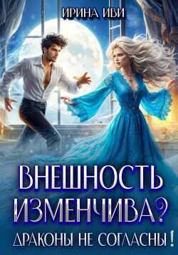 Внешность изменчива? Драконы не согласны! - Ирина Иви
