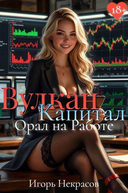Вулкан Капитал: Орал на Работе. 18+ - Игорь Некрасов