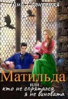 Матильда или Кто не спрятался, я не виновата - Тина Солнечная