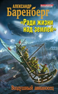 Ради жизни над землей. Воздушный авианосец - Александр Баренберг