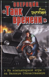 Операция "Танк времени". Из компьютерной игры - на Великую Отечественную - Олег Таругин
