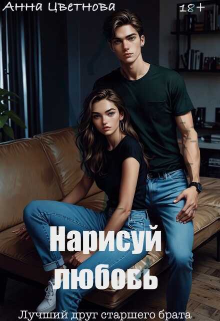 Нарисуй любовь. Лучший друг старшего брата - Анна Цветнова