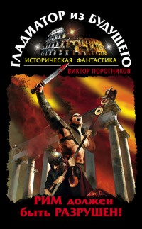 Гладиатор из будущего. Рим должен быть разрушен! - Виктор Поротников