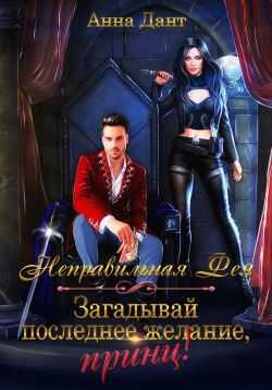 Неправильная фея. Загадывай последнее желание, принц! - Анна Дант