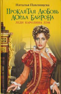 Проклятая любовь лорда Байрона. Леди Каролина Лэм - Наталья Павлищева