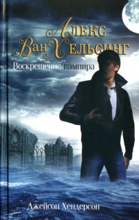 Алекс Ван Хельсинг. Воскрешение вампира - Джейсон Хендерсон