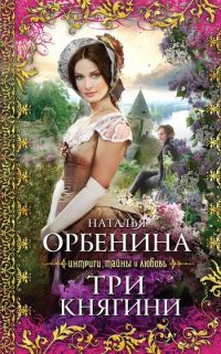 Три княгини [= Белый шиповник ] - Наталия Орбенина