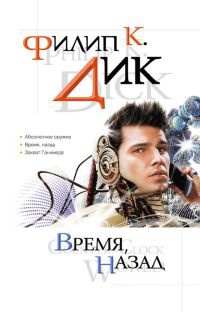 Время, назад - Филип Киндред Дик