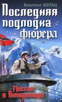 Последняя подлодка фюрера. Миссия в Антарктиде - Вильгельм Шульц