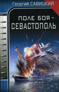 Поле боя - Севастополь - Георгий Савицкий
