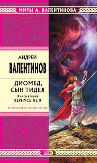 Диомед, сын Тидея. Книга 2. Вернусь не я - Андрей Валентинов