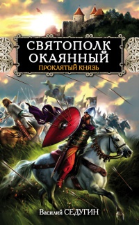 Святополк Окаянный. Проклятый князь - Василий Седугин