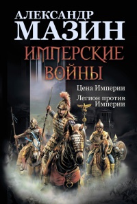 Имперские войны. Цена Империи. Легион против Империи - Александр Мазин