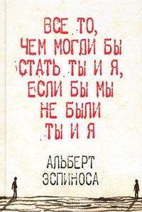 Все то, чем могли бы стать ты и я, если бы мы не были ты и я - Альберт Эспиноса