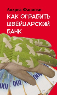 Как ограбить швейцарский банк - Андреа Фациоли